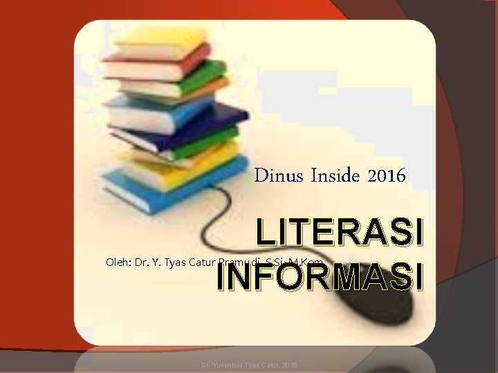 Dinus Inside 2016 LITERASI INFORMASI Oleh: Dr. Y. Tyas Catur Pramudi, S. Si, M.