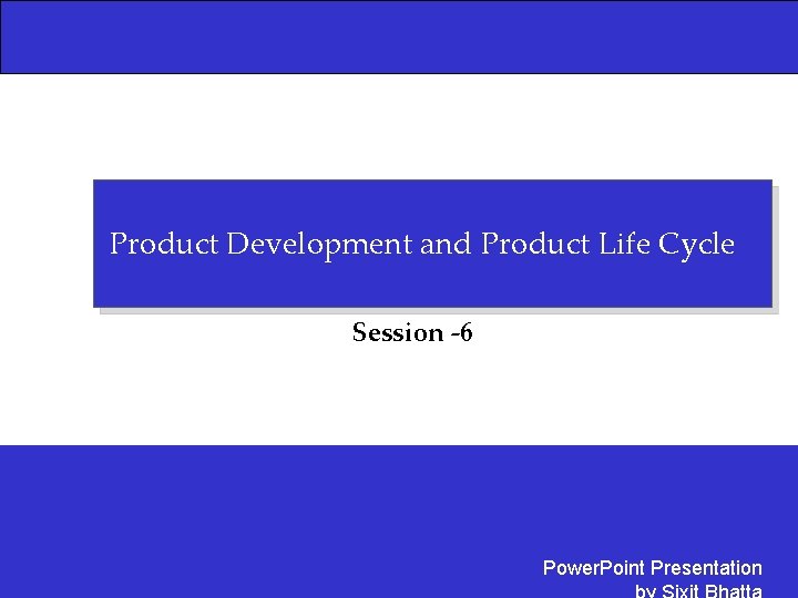 Product Development and Product Life Cycle Session -6 Power. Point Presentation 