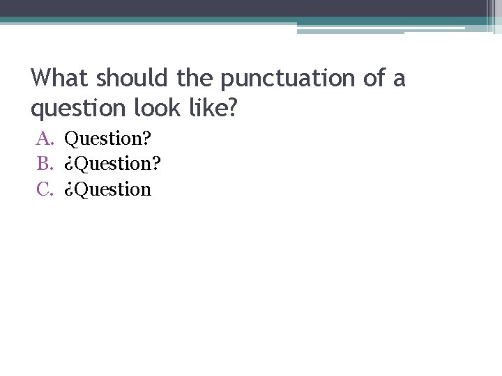 What should the punctuation of a question look like? A. Question? B. ¿Question? C.