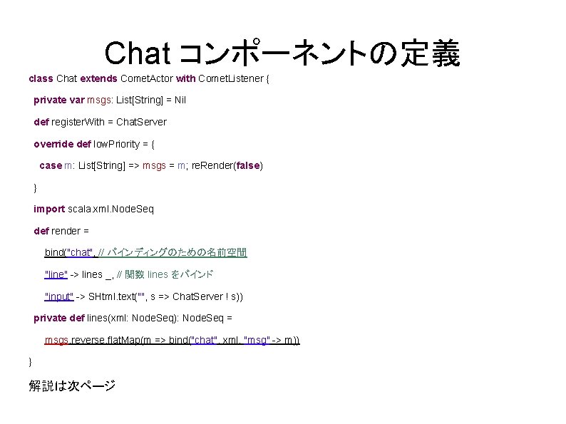 Chat コンポーネントの定義 class Chat extends Comet. Actor with Comet. Listener { private var msgs: