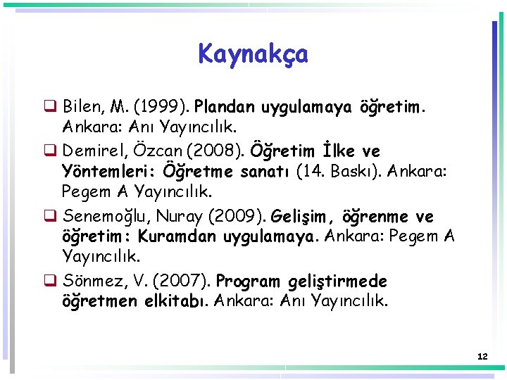 Kaynakça q Bilen, M. (1999). Plandan uygulamaya öğretim. Ankara: Anı Yayıncılık. q Demirel, Özcan