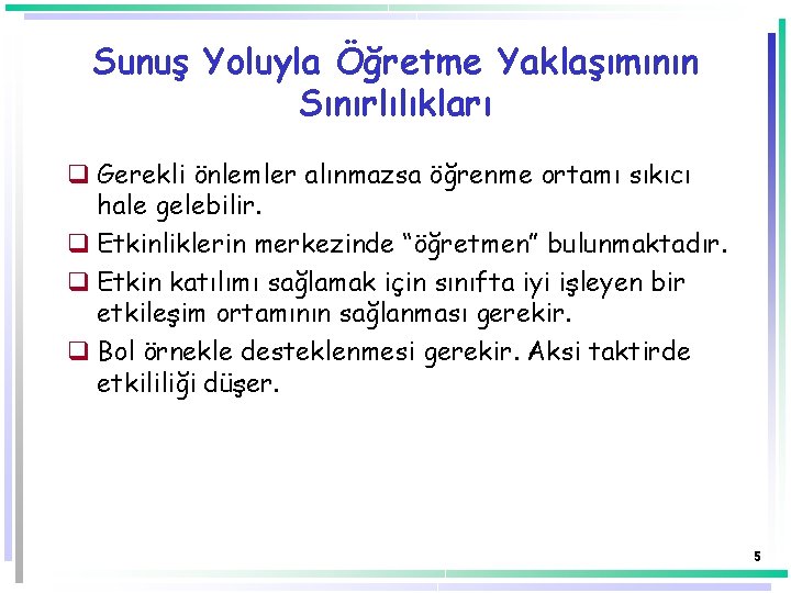 Sunuş Yoluyla Öğretme Yaklaşımının Sınırlılıkları q Gerekli önlemler alınmazsa öğrenme ortamı sıkıcı hale gelebilir.