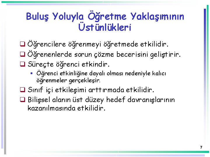 Buluş Yoluyla Öğretme Yaklaşımının Üstünlükleri q Öğrencilere öğrenmeyi öğretmede etkilidir. q Öğrenenlerde sorun çözme