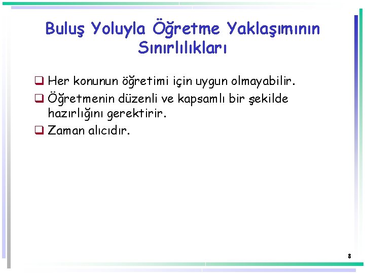 Buluş Yoluyla Öğretme Yaklaşımının Sınırlılıkları q Her konunun öğretimi için uygun olmayabilir. q Öğretmenin