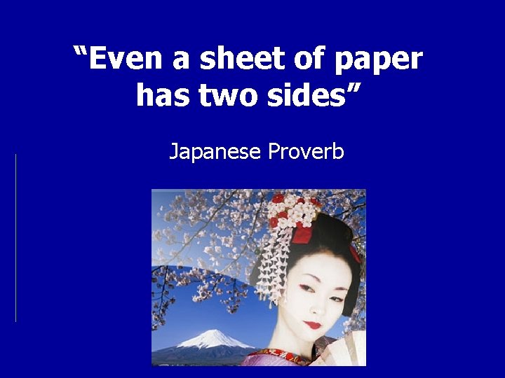 “Even a sheet of paper has two sides” Japanese Proverb 