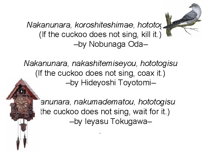 Nakanunara, koroshiteshimae, hototogisu (If the cuckoo does not sing, kill it. ) –by Nobunaga