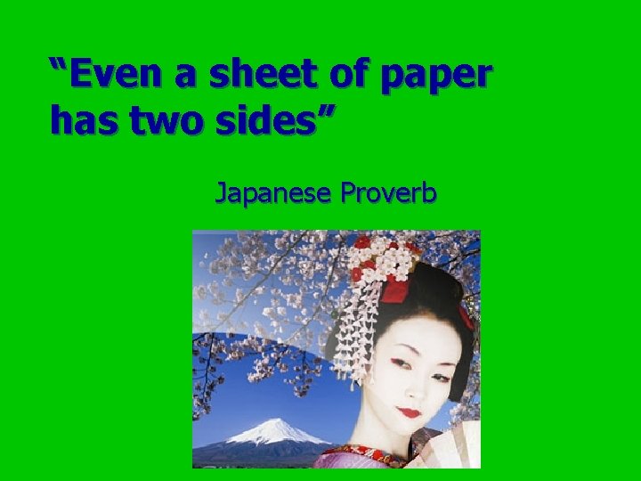 “Even a sheet of paper has two sides” Japanese Proverb 