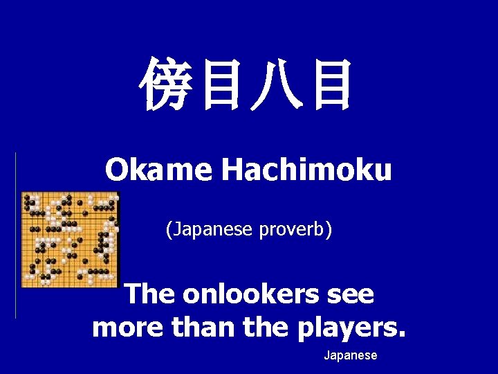 傍目八目 Okame Hachimoku (Japanese proverb) The onlookers see more than the players. Japanese 