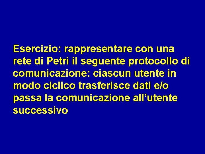 Esercizio: rappresentare con una rete di Petri il seguente protocollo di comunicazione: ciascun utente