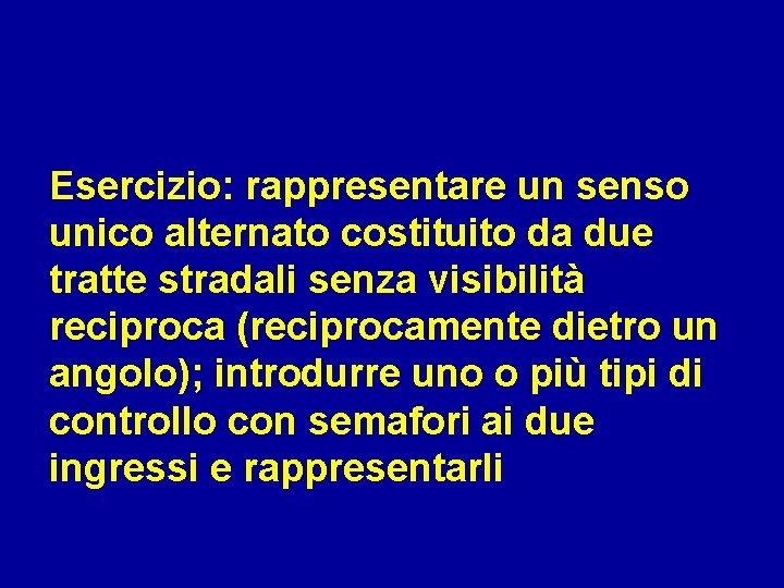 Esercizio: rappresentare un senso unico alternato costituito da due tratte stradali senza visibilità reciproca