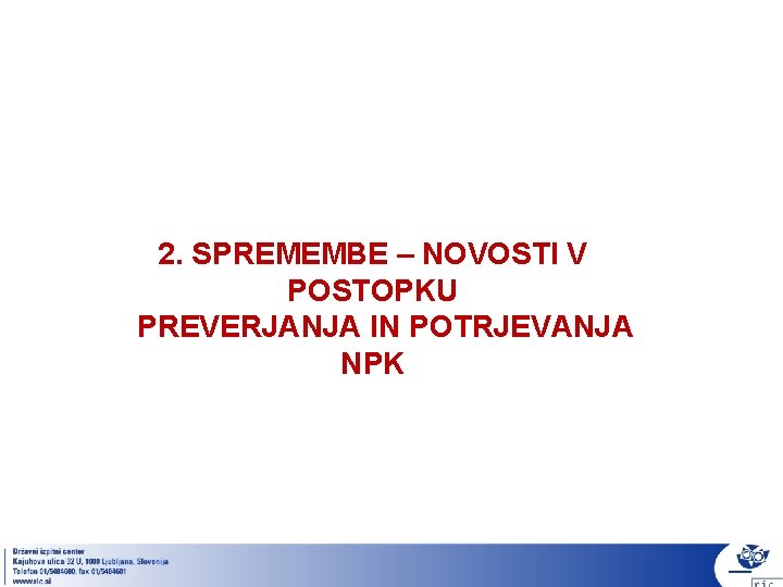 2. SPREMEMBE – NOVOSTI V POSTOPKU PREVERJANJA IN POTRJEVANJA NPK 