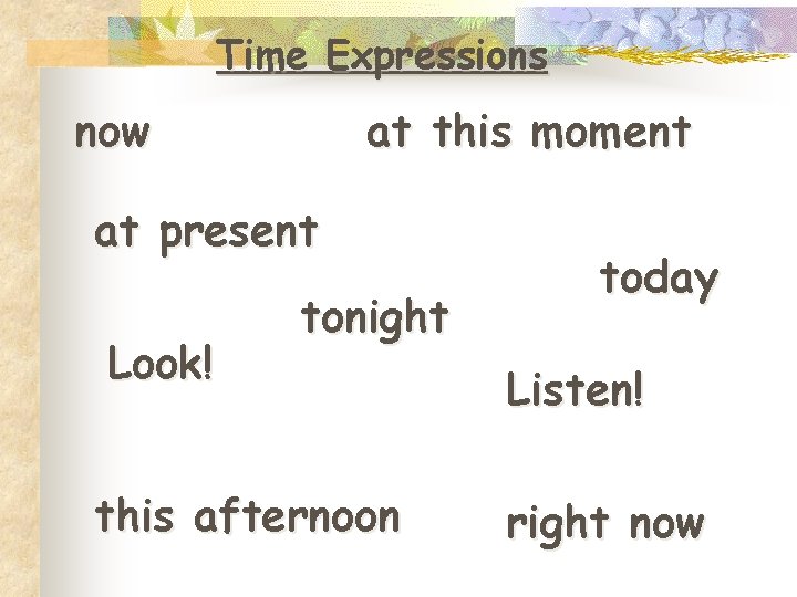 Time Expressions now at this moment at present Look! tonight this afternoon today Listen!