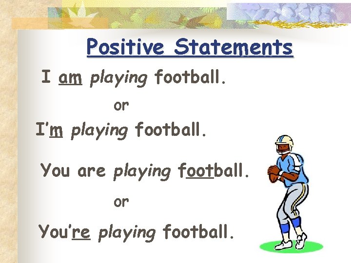 Positive Statements I am playing football. or I’m playing football. You are playing football.