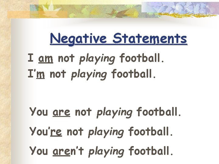 Negative Statements I am not playing football. I’m not playing football. You are not