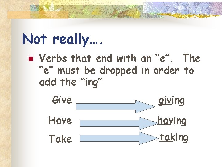 Not really…. n Verbs that end with an “e”. The “e” must be dropped
