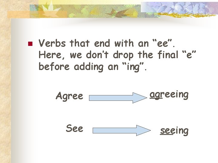 n Verbs that end with an “ee”. Here, we don’t drop the final “e”