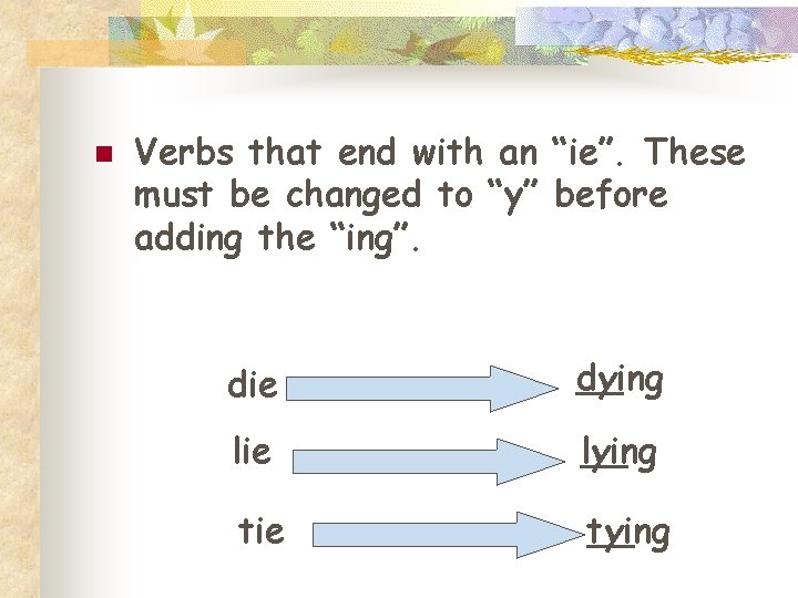 n Verbs that end with an “ie”. These must be changed to “y” before
