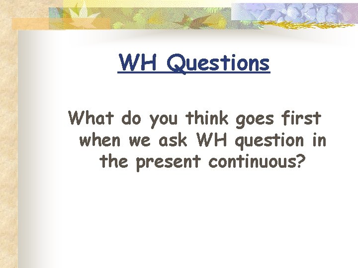WH Questions What do you think goes first when we ask WH question in