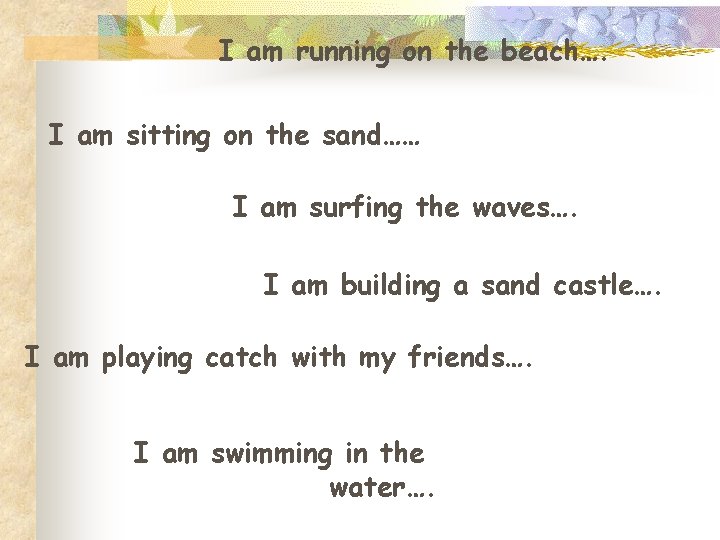 I am running on the beach…. I am sitting on the sand…… I am