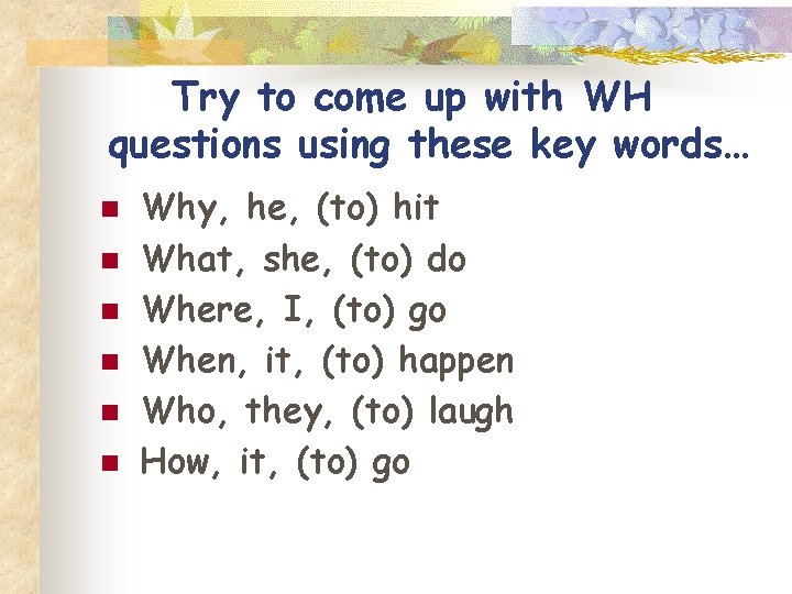 Try to come up with WH questions using these key words… n n n