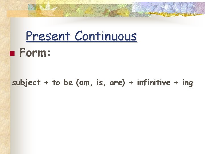 Present Continuous n Form: subject + to be (am, is, are) + infinitive +