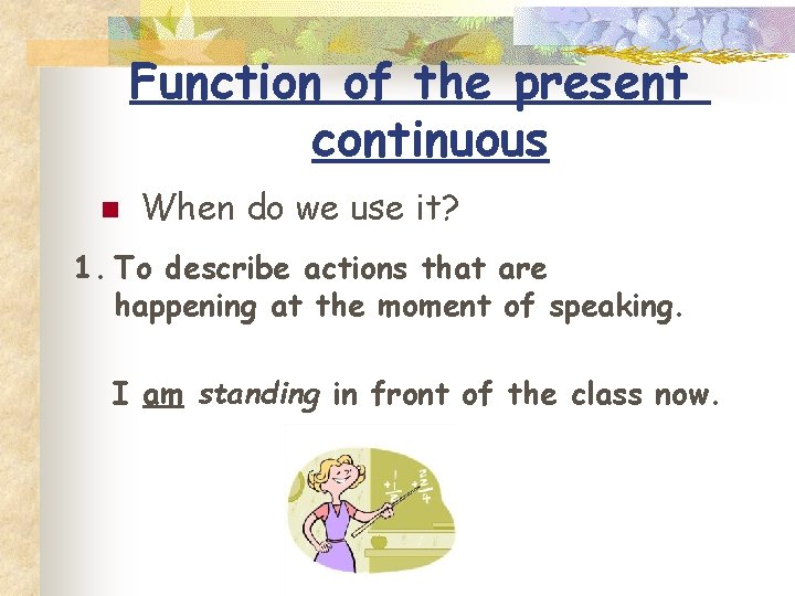 Function of the present continuous n When do we use it? 1. To describe