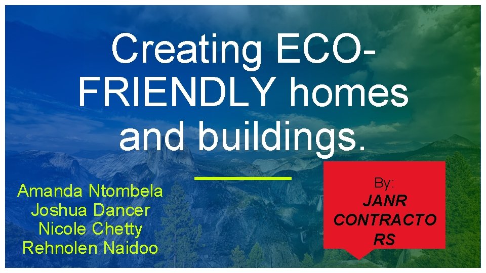 Creating ECOFRIENDLY homes and buildings. Amanda Ntombela Joshua Dancer Nicole Chetty Rehnolen Naidoo By: