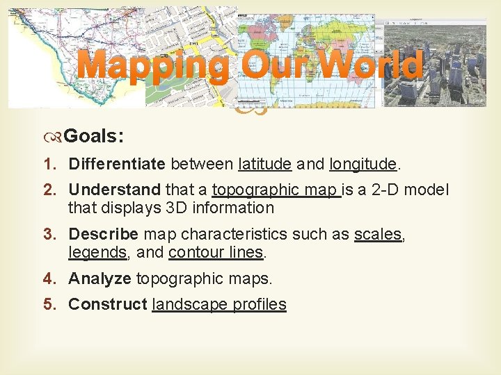 Mapping Our World Goals: 1. Differentiate between latitude and longitude. 2. Understand that a