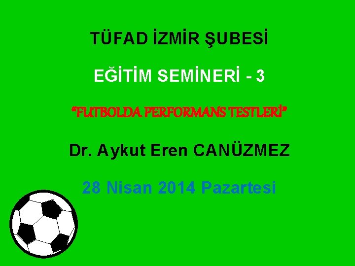TÜFAD İZMİR ŞUBESİ EĞİTİM SEMİNERİ - 3 “FUTBOLDA PERFORMANS TESTLERİ” Dr. Aykut Eren CANÜZMEZ