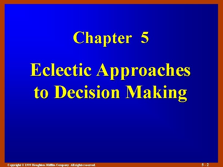 Chapter 5 Eclectic Approaches to Decision Making Copyright © 1999 Houghton Mifflin Company. All