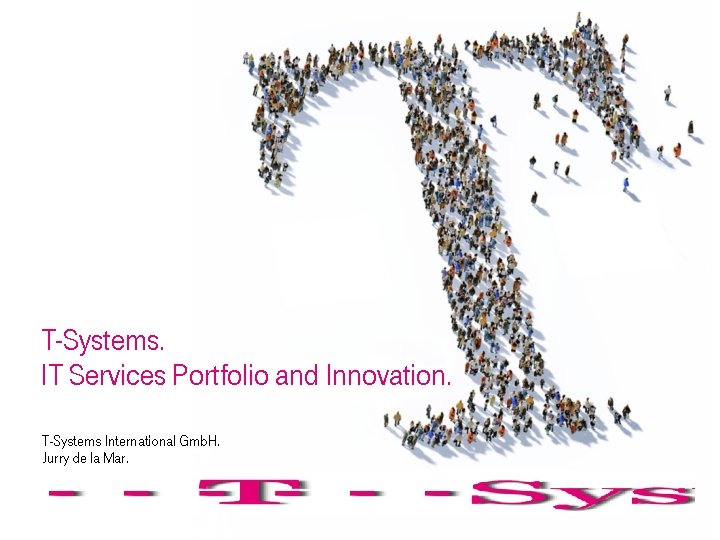 T-Systems. IT Services Portfolio and Innovation. T-Systems International Gmb. H. Jurry de la Mar.