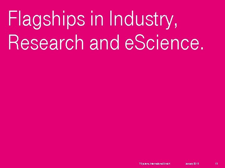 Flagships in Industry, Research and e. Science. T-Systems International Gmb. H January 2013 13