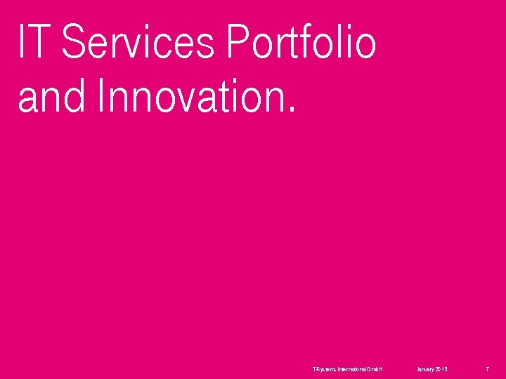 IT Services Portfolio and Innovation. T-Systems International Gmb. H January 2013 7 