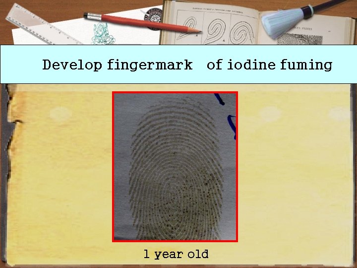 Develop fingermark of iodine fuming 1 year old 