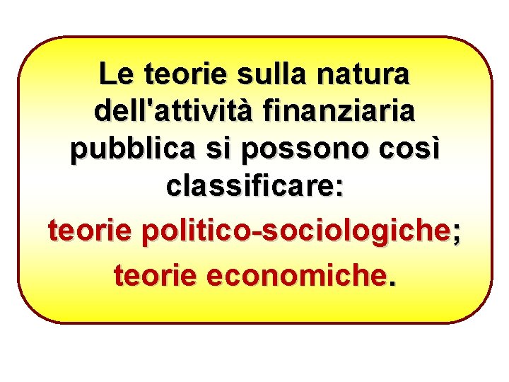 Le teorie sulla natura dell'attività finanziaria pubblica si possono così classificare: teorie politico-sociologiche; teorie