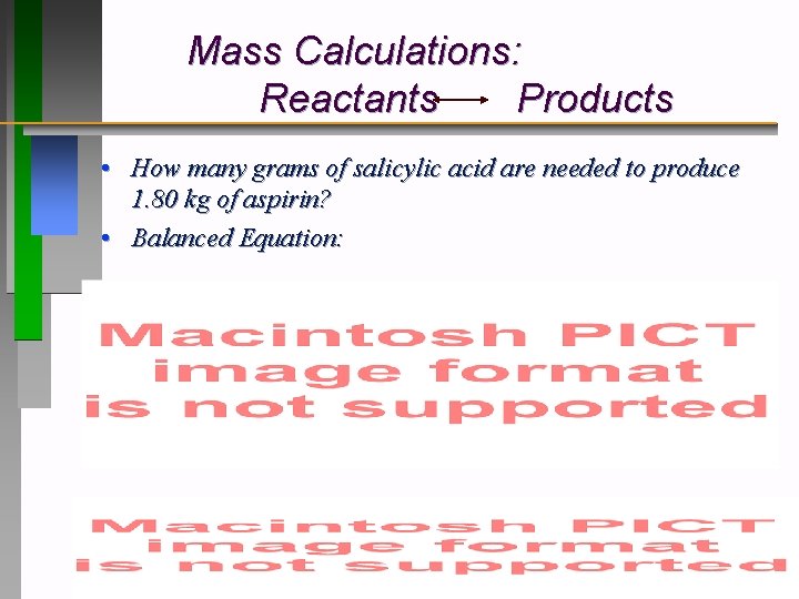 Mass Calculations: Reactants Products • How many grams of salicylic acid are needed to