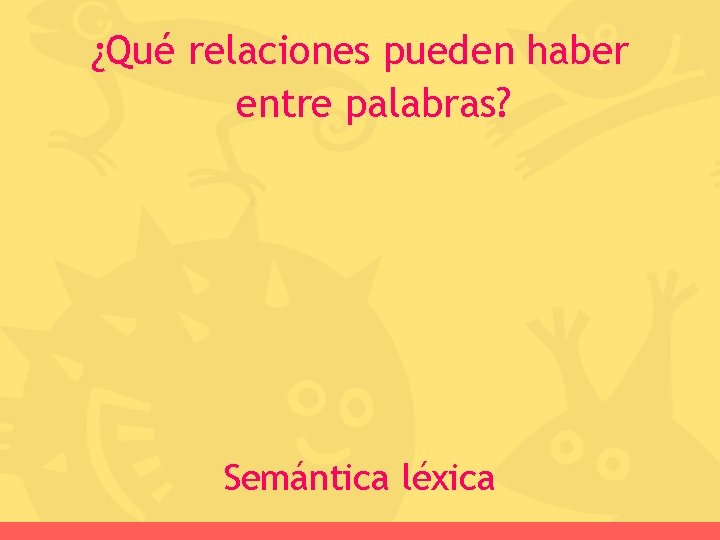 ¿Qué relaciones pueden haber entre palabras? Semántica léxica 