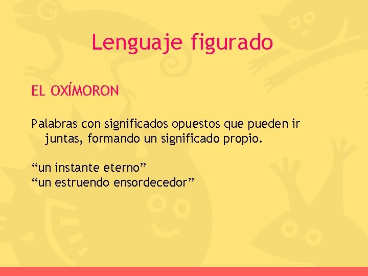 Lenguaje figurado EL OXÍMORON Palabras con significados opuestos que pueden ir juntas, formando un