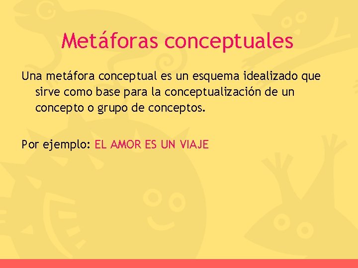 Metáforas conceptuales Una metáfora conceptual es un esquema idealizado que sirve como base para