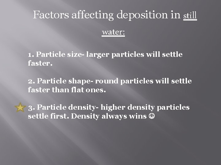 Factors affecting deposition in still water: 1. Particle size- larger particles will settle faster.