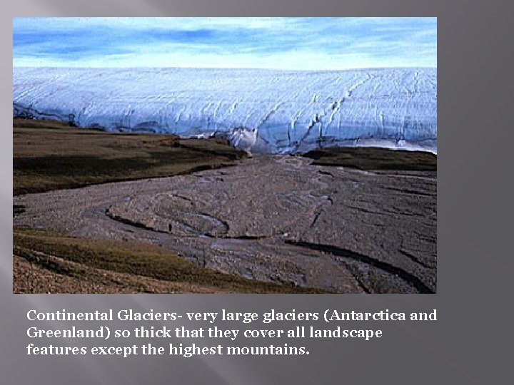 Continental Glaciers- very large glaciers (Antarctica and Greenland) so thick that they cover all