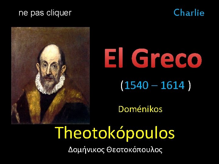 Charlie ne pas cliquer El Greco (1540 – 1614 ) Doménikos …. Theotokópoulos Δομήνικος