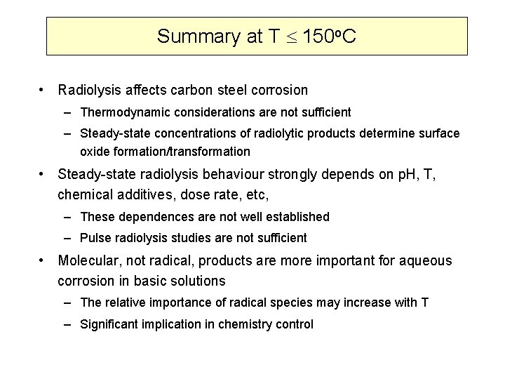 Summary at T 150 o. C • Radiolysis affects carbon steel corrosion – Thermodynamic