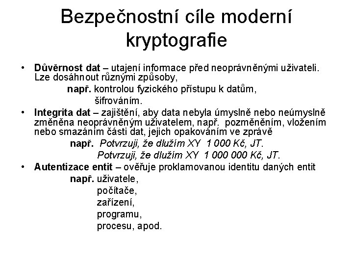 Bezpečnostní cíle moderní kryptografie • Důvěrnost dat – utajení informace před neoprávněnými uživateli. Lze