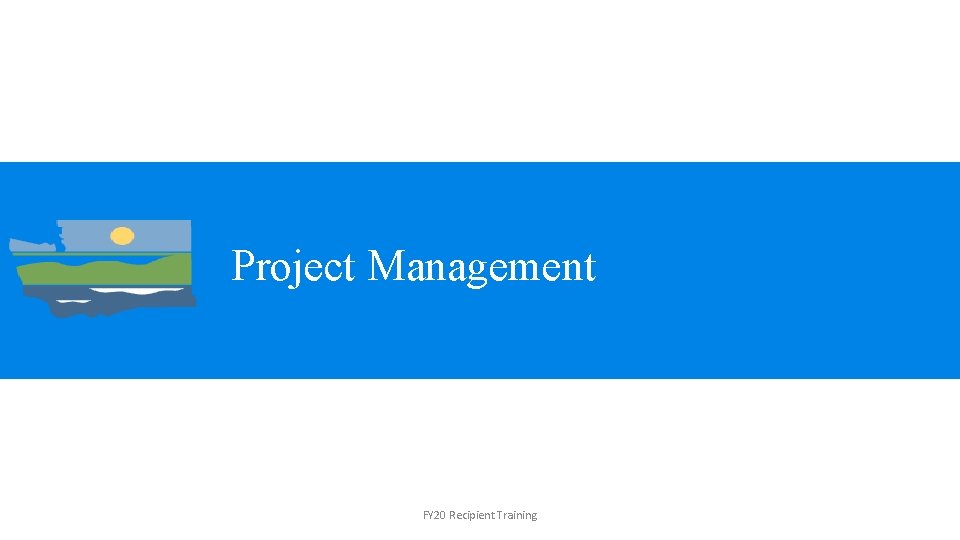 Project Management FY 20 Recipient Training 