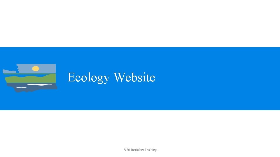 Ecology Website FY 20 Recipient Training 