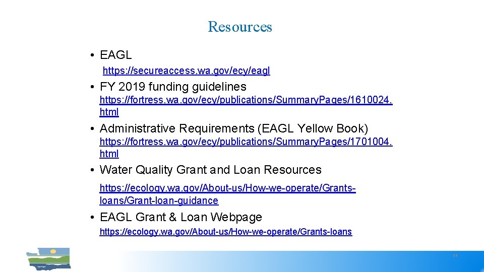 Resources • EAGL https: //secureaccess. wa. gov/ecy/eagl • FY 2019 funding guidelines https: //fortress.