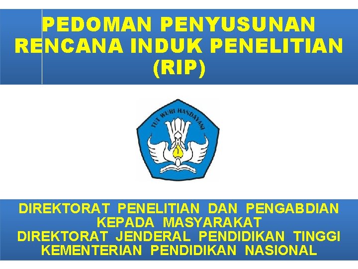 PEDOMAN PENYUSUNAN RENCANA INDUK PENELITIAN (RIP) DIREKTORAT PENELITIAN DAN PENGABDIAN KEPADA MASYARAKAT DIREKTORAT JENDERAL