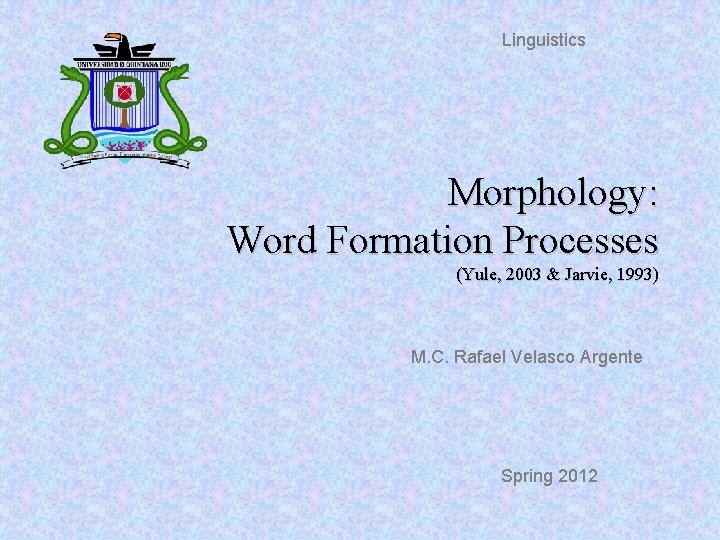 Linguistics Morphology: Word Formation Processes (Yule, 2003 & Jarvie, 1993) M. C. Rafael Velasco