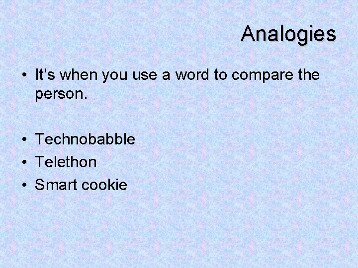 Analogies • It’s when you use a word to compare the person. • Technobabble